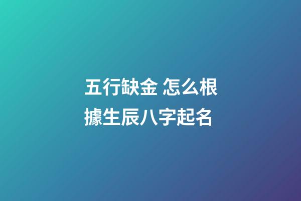 五行缺金 怎么根據生辰八字起名